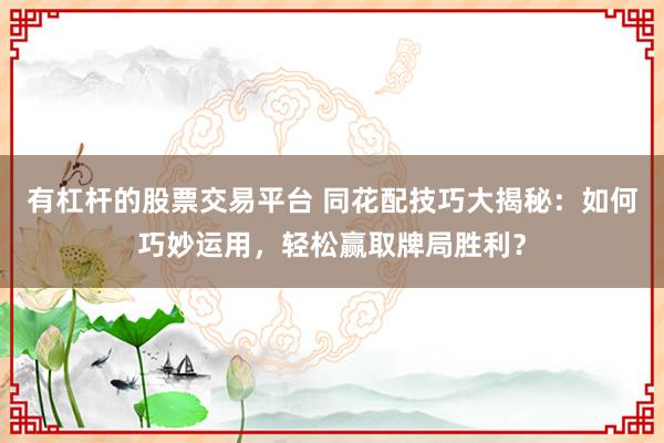有杠杆的股票交易平台 同花配技巧大揭秘：如何巧妙运用，轻松赢取牌局胜利？