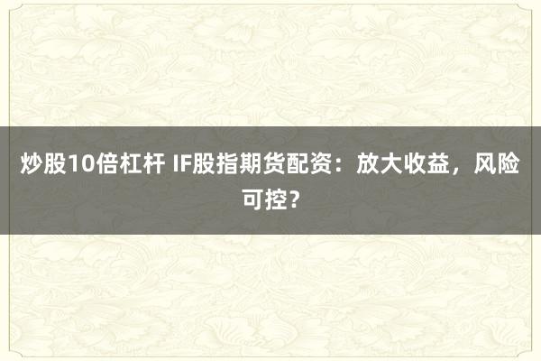 炒股10倍杠杆 IF股指期货配资：放大收益，风险可控？