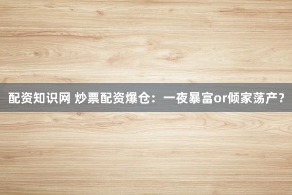 配资知识网 炒票配资爆仓：一夜暴富or倾家荡产？