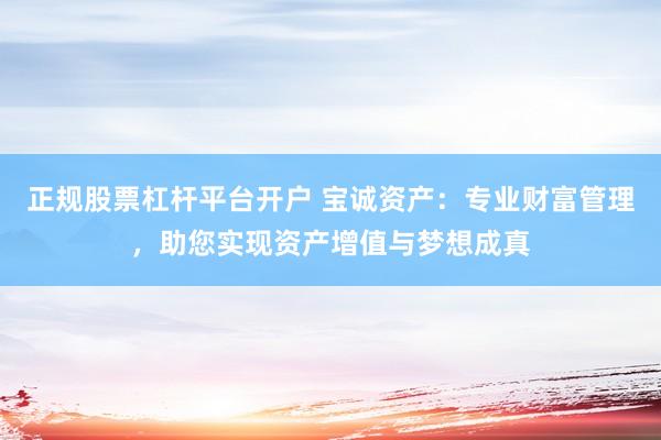 正规股票杠杆平台开户 宝诚资产：专业财富管理，助您实现资产增值与梦想成真