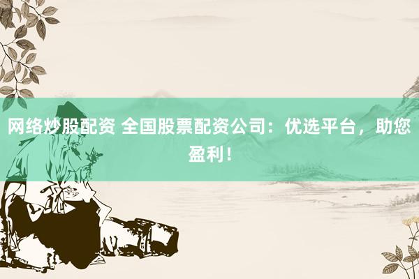 网络炒股配资 全国股票配资公司：优选平台，助您盈利！