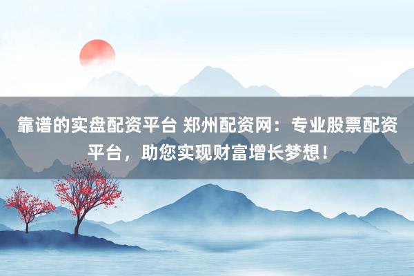 靠谱的实盘配资平台 郑州配资网：专业股票配资平台，助您实现财富增长梦想！