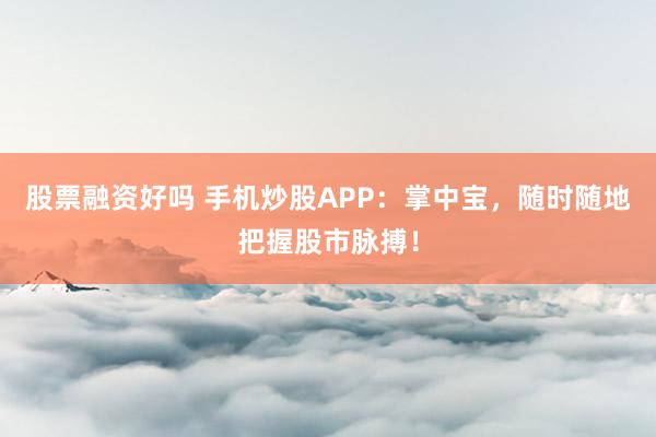股票融资好吗 手机炒股APP：掌中宝，随时随地把握股市脉搏！