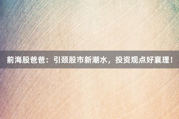 前海股爸爸：引颈股市新潮水，投资观点好襄理！