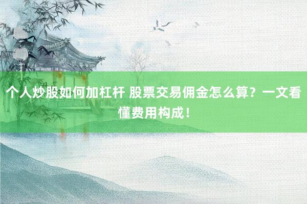 个人炒股如何加杠杆 股票交易佣金怎么算？一文看懂费用构成！