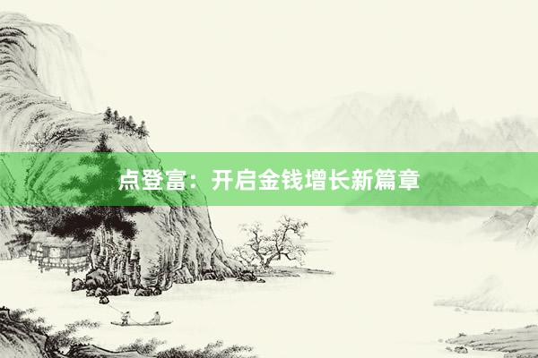 点登富：开启金钱增长新篇章