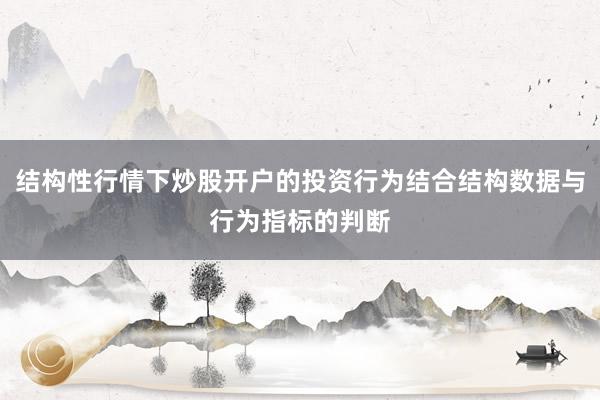 结构性行情下炒股开户的投资行为结合结构数据与行为指标的判断