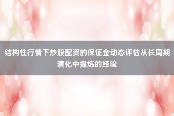 结构性行情下炒股配资的保证金动态评估从长周期演化中提炼的经验