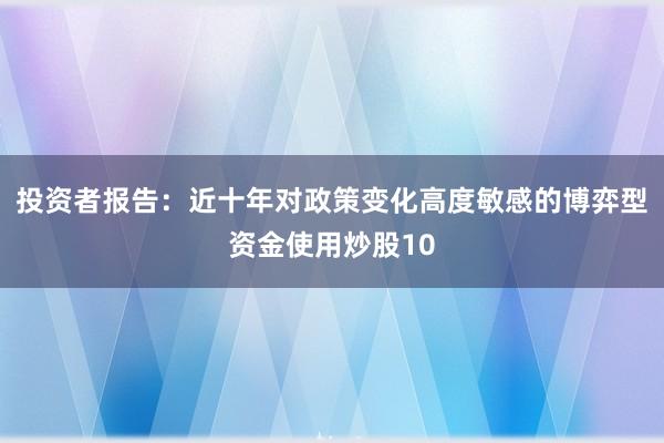 投资者报告：近十年对政策变化高度敏感的博弈型资金使用炒股10