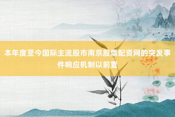 本年度至今国际主流股市南京股票配资网的突发事件响应机制以前置