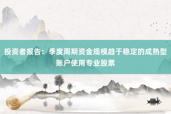 投资者报告：季度周期资金规模趋于稳定的成熟型账户使用专业股票