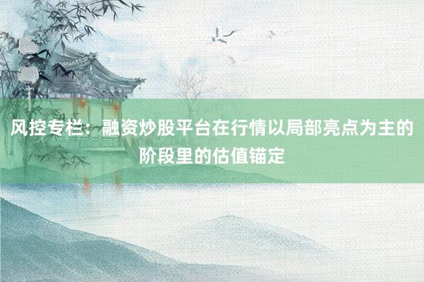 风控专栏：融资炒股平台在行情以局部亮点为主的阶段里的估值锚定