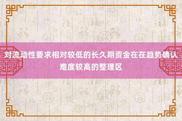 对流动性要求相对较低的长久期资金在在趋势确认难度较高的整理区