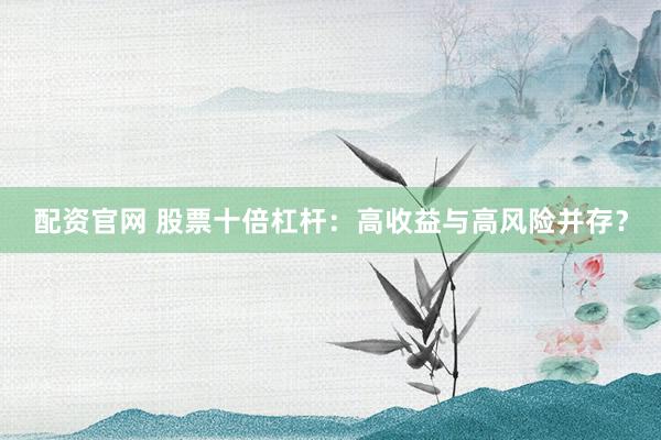 配资官网 股票十倍杠杆：高收益与高风险并存？