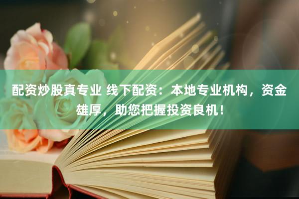 配资炒股真专业 线下配资：本地专业机构，资金雄厚，助您把握投资良机！
