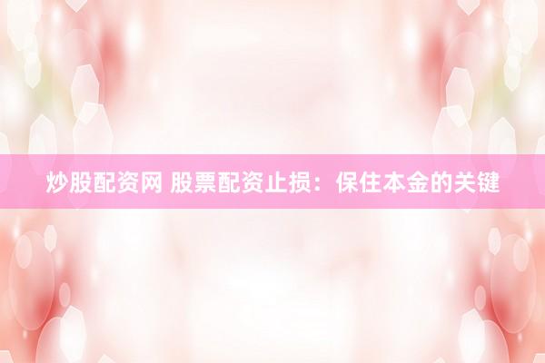 炒股配资网 股票配资止损：保住本金的关键