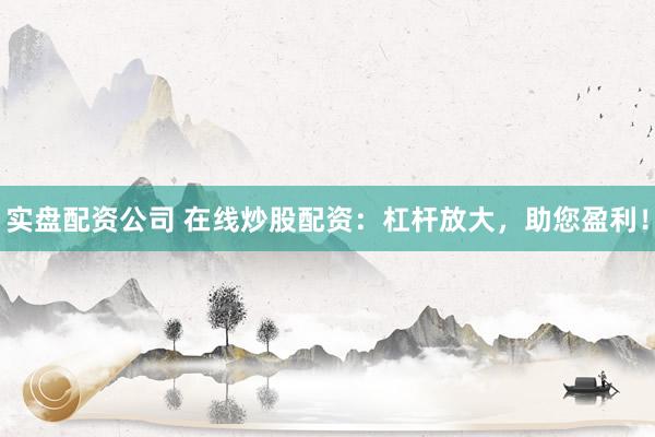 实盘配资公司 在线炒股配资：杠杆放大，助您盈利！