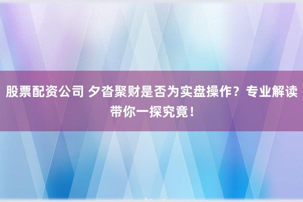 股票配资公司 夕沓聚财是否为实盘操作？专业解读带你一探究竟！