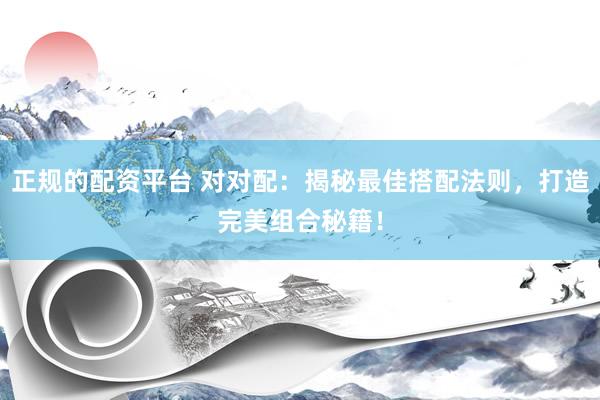 正规的配资平台 对对配：揭秘最佳搭配法则，打造完美组合秘籍！