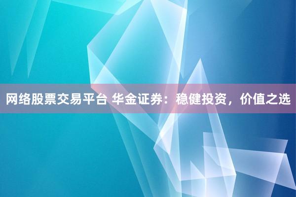 网络股票交易平台 华金证券：稳健投资，价值之选